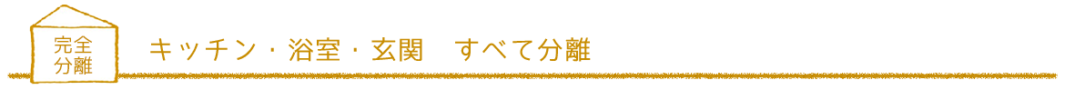 キッチン・浴室・玄関　すべて分離｜キズナプラスハウス